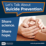 Two individuals holding hands. Text: “Let’s Talk About Suicide Prevention. Share science. Share hope.” Points to nimh.nih.gov/shareNIMH.